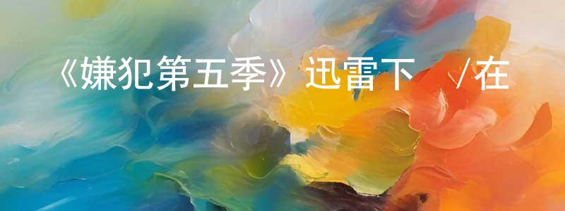 曹明磊發布《嫌犯第五季》迅雷下載/在線觀看-犯罪歷史-美劇天堂